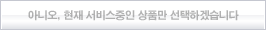아니요, 현재 서비스중인 상품만 선택하겠습니다.