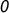 0